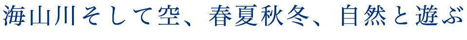 海山川そして空、春夏秋冬、自然と遊ぶ